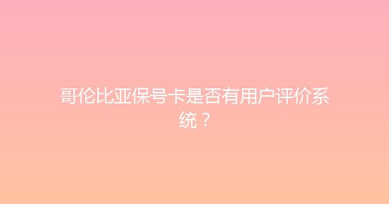 哥伦比亚保号卡是否有用户评价系统？ 