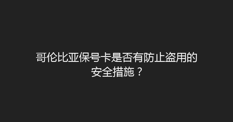 哥伦比亚保号卡是否有防止盗用的安全措施？ 