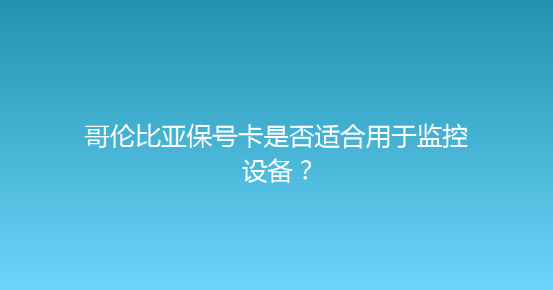 哥伦比亚保号卡是否适合用于监控设备？ 