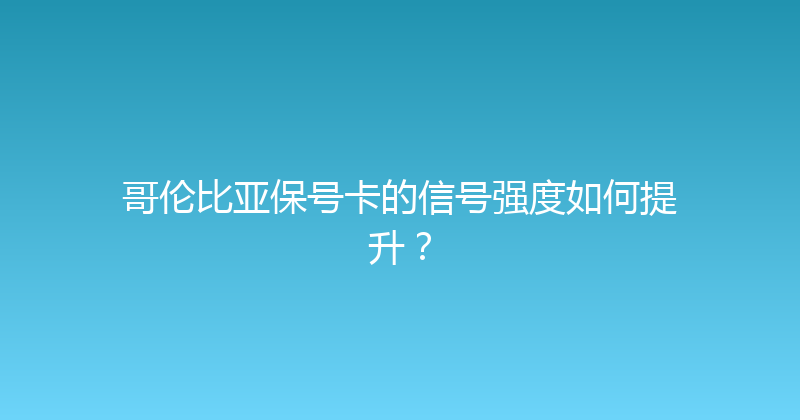 哥伦比亚保号卡的信号强度如何提升？ 