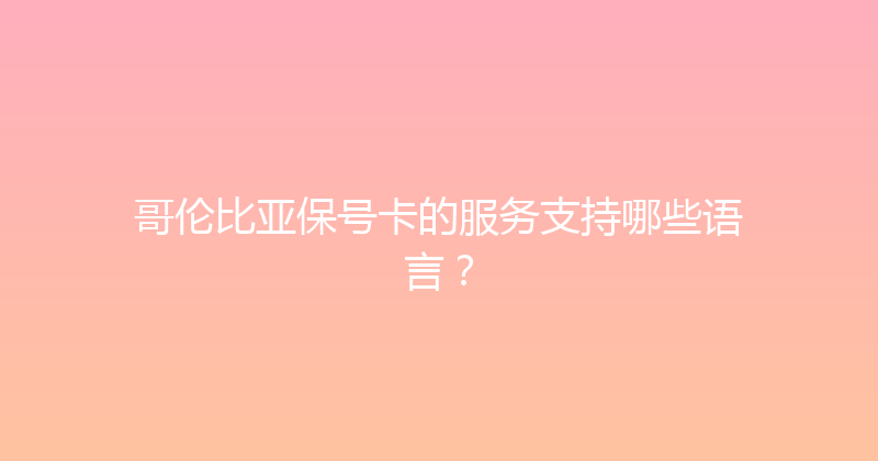 哥伦比亚保号卡的服务支持哪些语言？ 