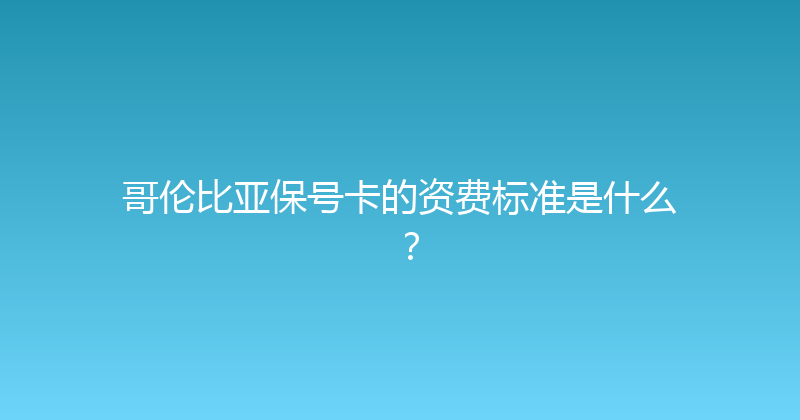 哥伦比亚保号卡的资费标准是什么？ 