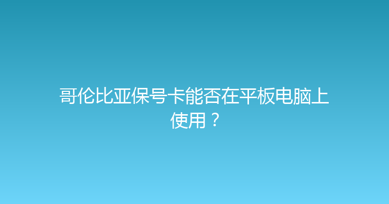 哥伦比亚保号卡能否在平板电脑上使用？ 
