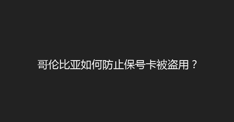 哥伦比亚如何防止保号卡被盗用？ 