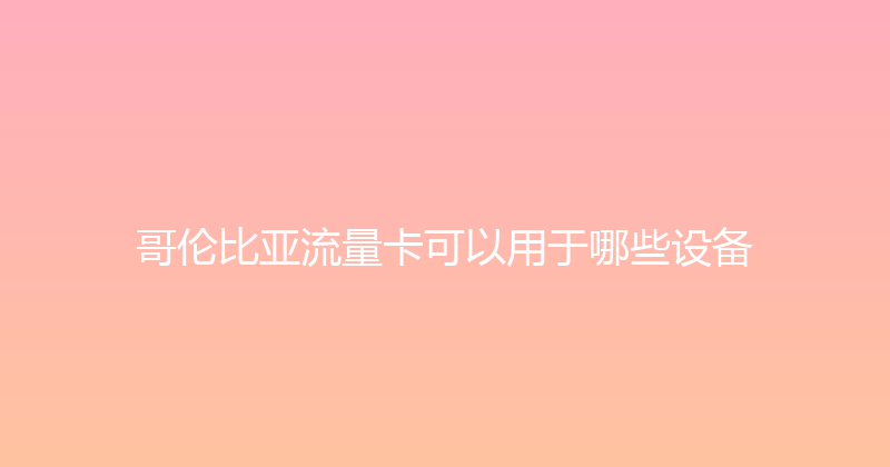 哥伦比亚流量卡可以用于哪些设备 