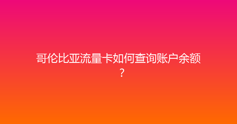 哥伦比亚流量卡如何查询账户余额？ 