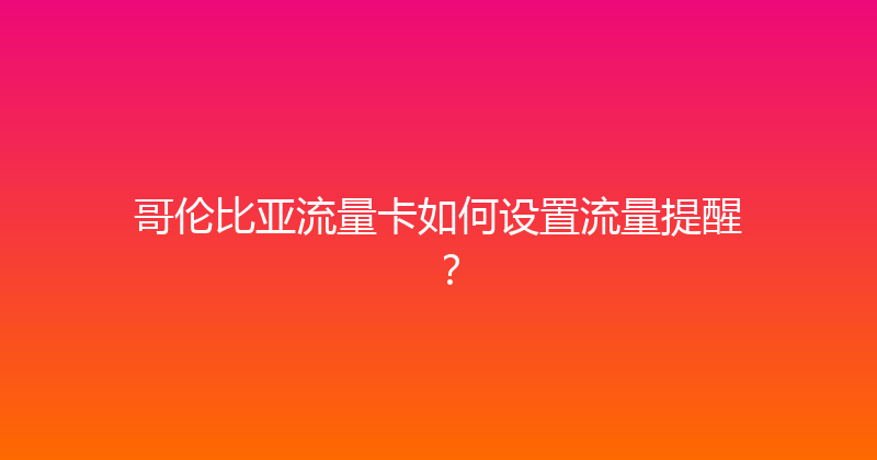 哥伦比亚流量卡如何设置流量提醒？ 
