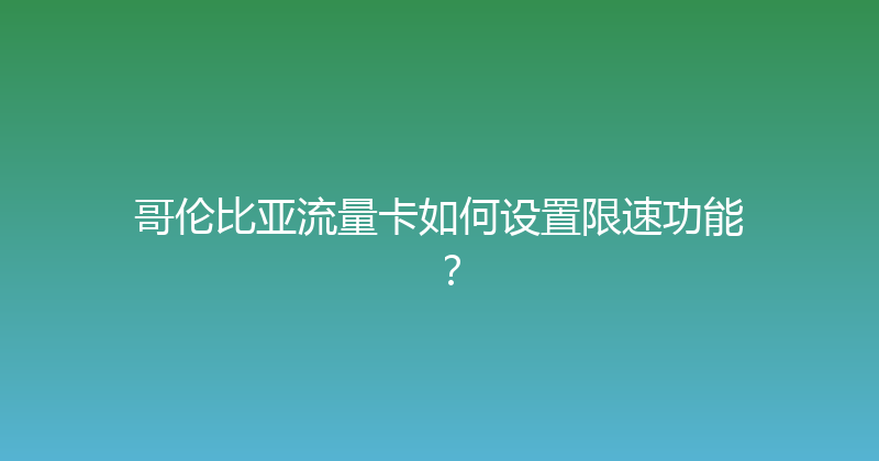 哥伦比亚流量卡如何设置限速功能？ 