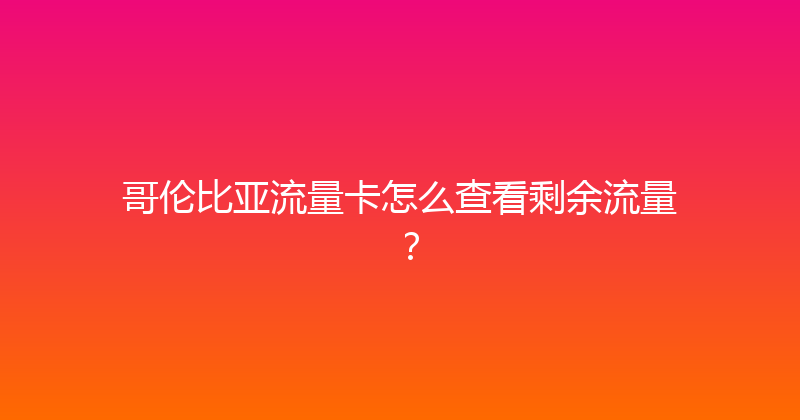 哥伦比亚流量卡怎么查看剩余流量？ 