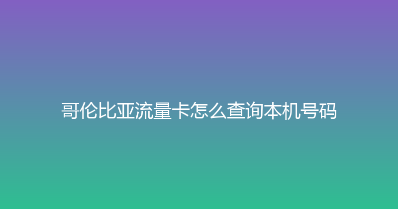 哥伦比亚流量卡怎么查询本机号码 