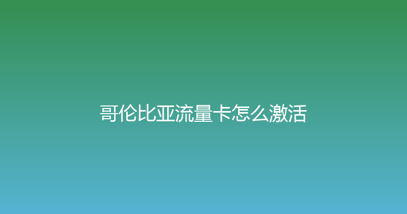 哥伦比亚流量卡怎么激活 