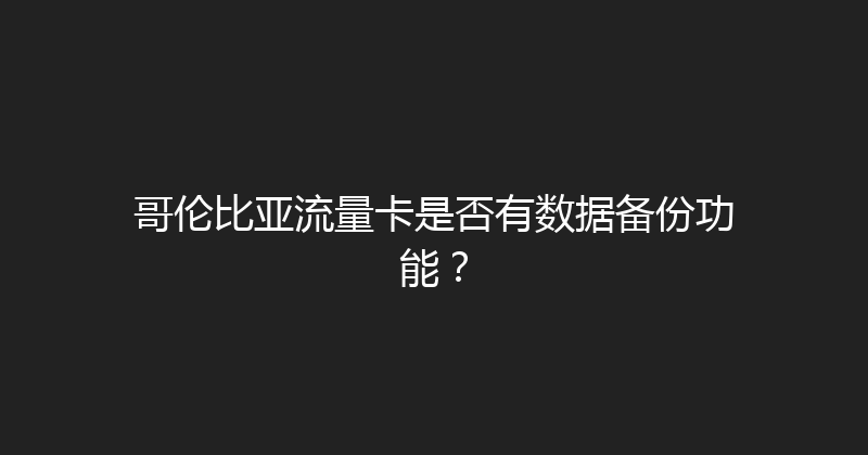 哥伦比亚流量卡是否有数据备份功能？ 