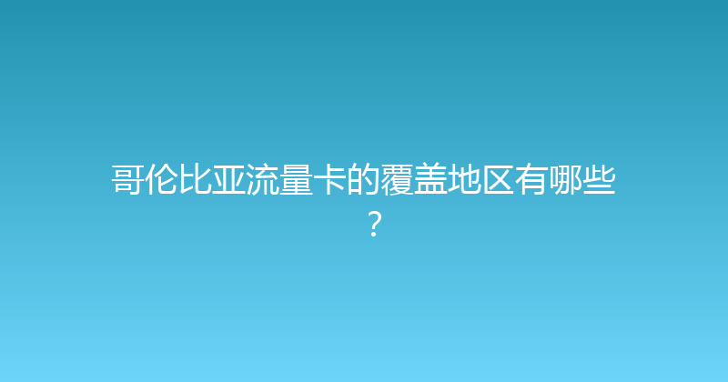 哥伦比亚流量卡的覆盖地区有哪些？ 