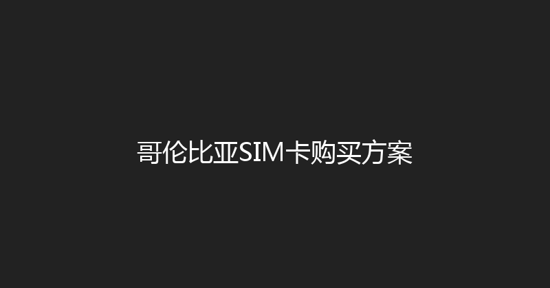 哥伦比亚SIM卡购买方案 