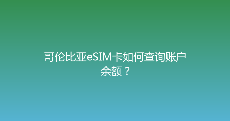 哥伦比亚eSIM卡如何查询账户余额？ 