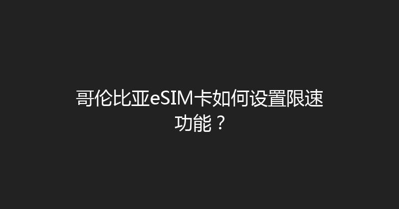 哥伦比亚eSIM卡如何设置限速功能？ 