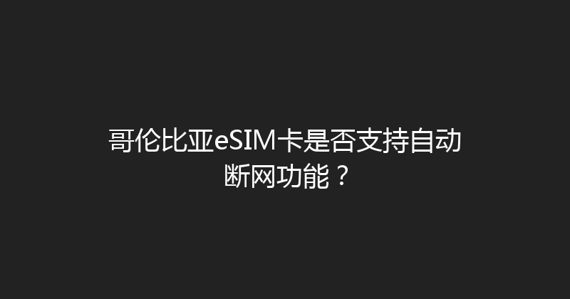 哥伦比亚eSIM卡是否支持自动断网功能？ 