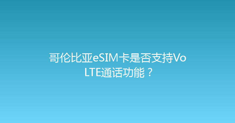 哥伦比亚eSIM卡是否支持VoLTE通话功能？ 