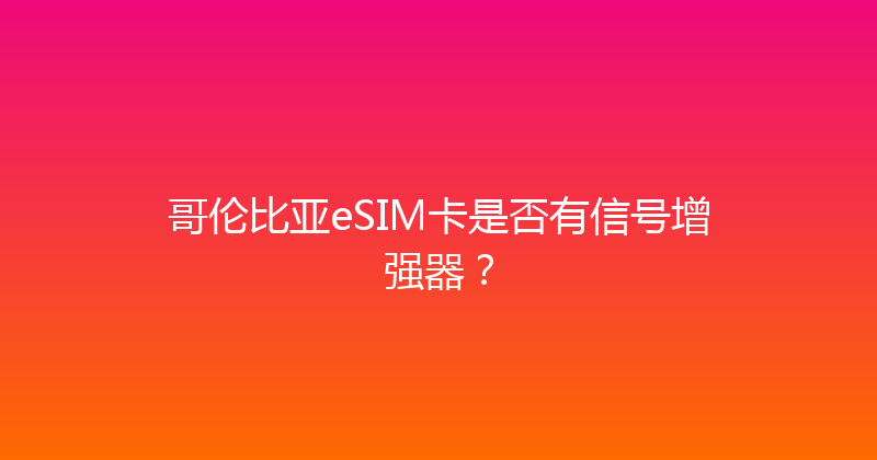 哥伦比亚eSIM卡是否有信号增强器？ 