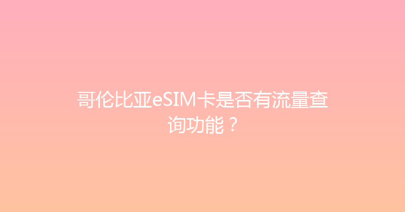 哥伦比亚eSIM卡是否有流量查询功能？ 