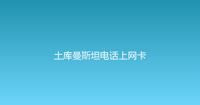 土库曼斯坦电话上网卡 