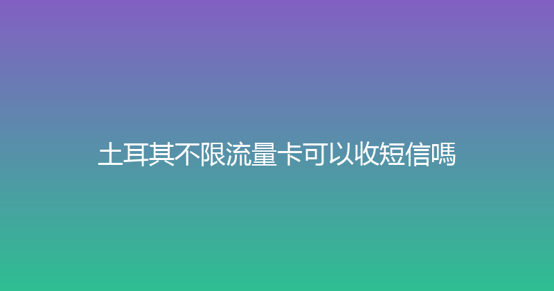 土耳其不限流量卡可以收短信嗎 