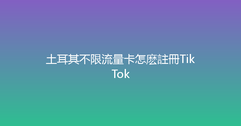土耳其不限流量卡怎麽註冊TikTok 