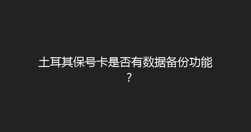 土耳其保号卡是否有数据备份功能？ 