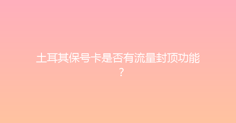 土耳其保号卡是否有流量封顶功能？ 