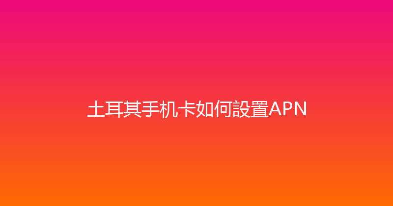 土耳其手机卡如何設置APN 