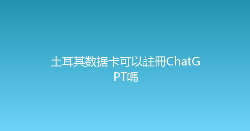 土耳其数据卡可以註冊ChatGPT嗎 