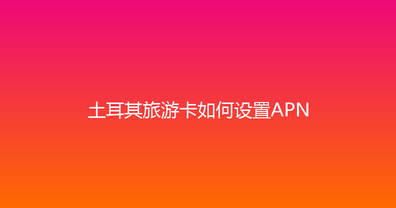 土耳其旅游卡如何设置APN 