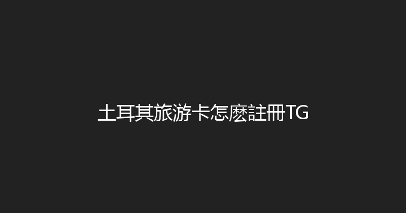 土耳其旅游卡怎麽註冊TG 