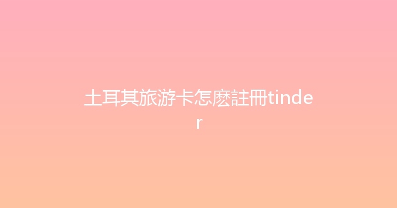 土耳其旅游卡怎麽註冊tinder 