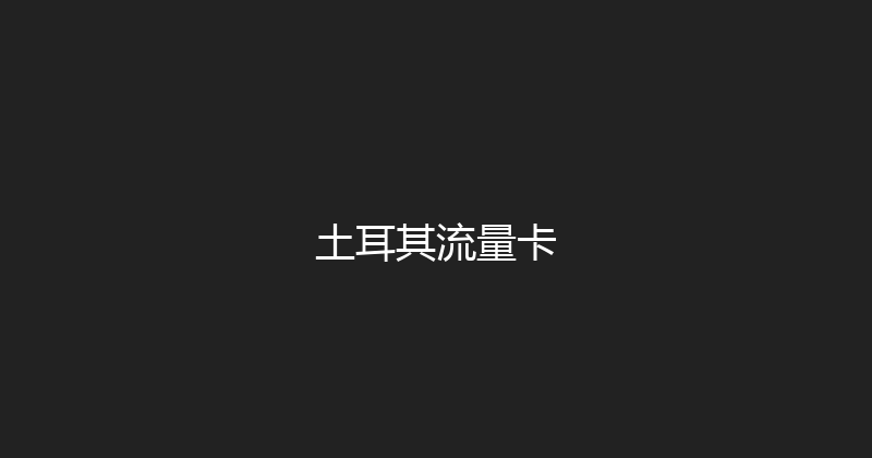 土耳其流量卡 