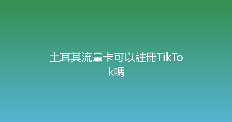 土耳其流量卡可以註冊TikTok嗎 