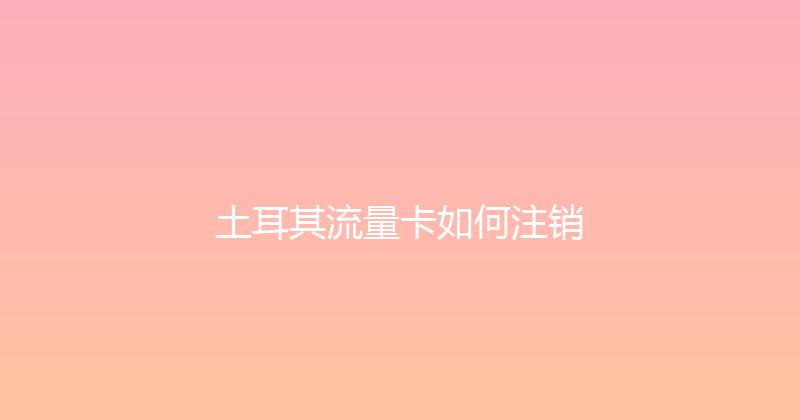 土耳其流量卡如何注销 