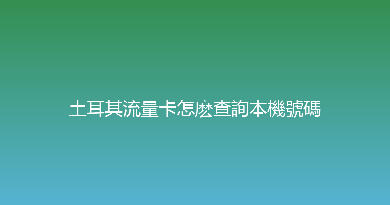 土耳其流量卡怎麽查詢本機號碼 