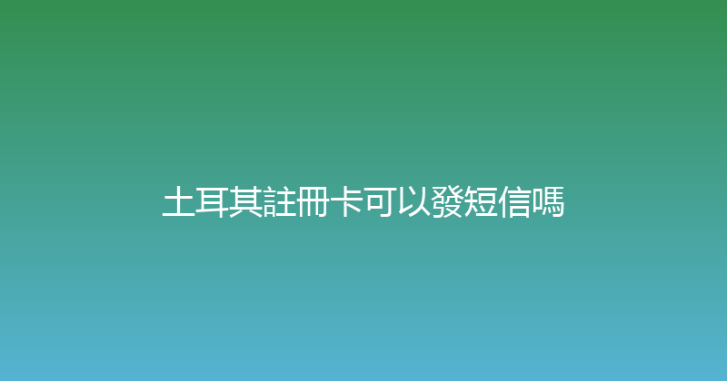 土耳其註冊卡可以發短信嗎 