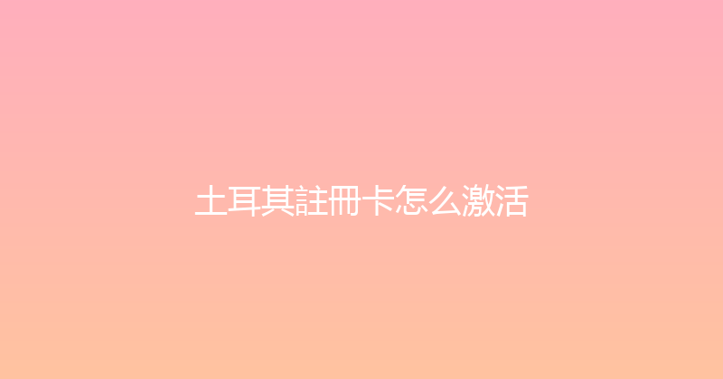 土耳其註冊卡怎么激活 