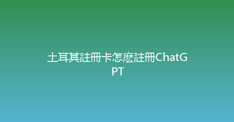 土耳其註冊卡怎麽註冊ChatGPT 