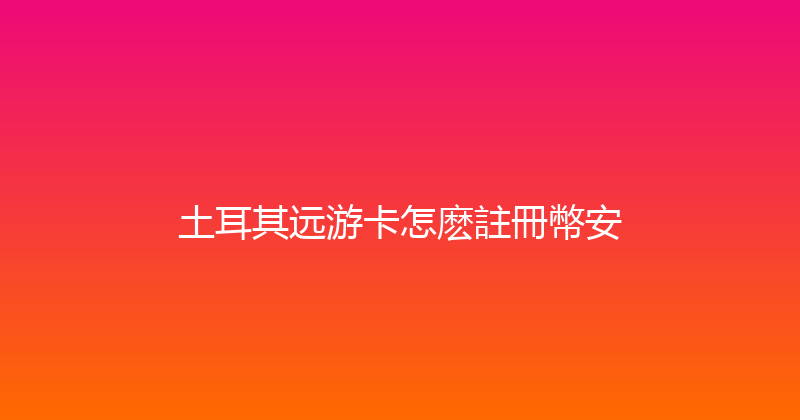 土耳其远游卡怎麽註冊幣安 