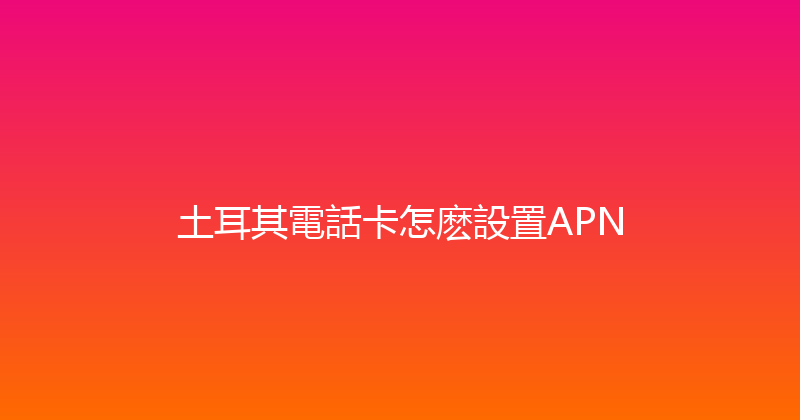 土耳其電話卡怎麽設置APN 