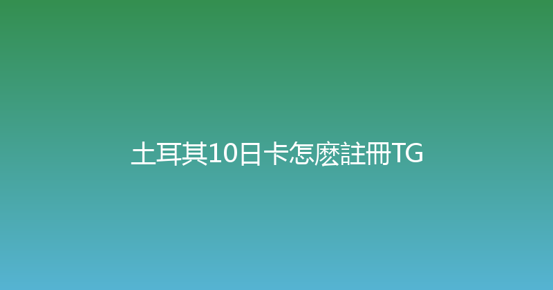 土耳其10日卡怎麽註冊TG 