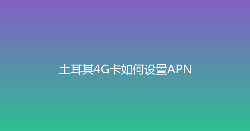 土耳其4G卡如何设置APN 