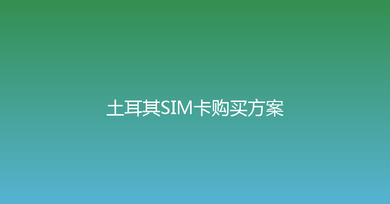 土耳其SIM卡购买方案 