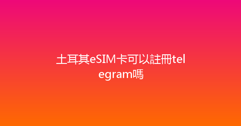 土耳其eSIM卡可以註冊telegram嗎 