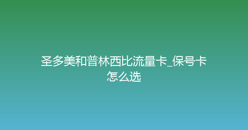 圣多美和普林西比流量卡_保号卡怎么选 