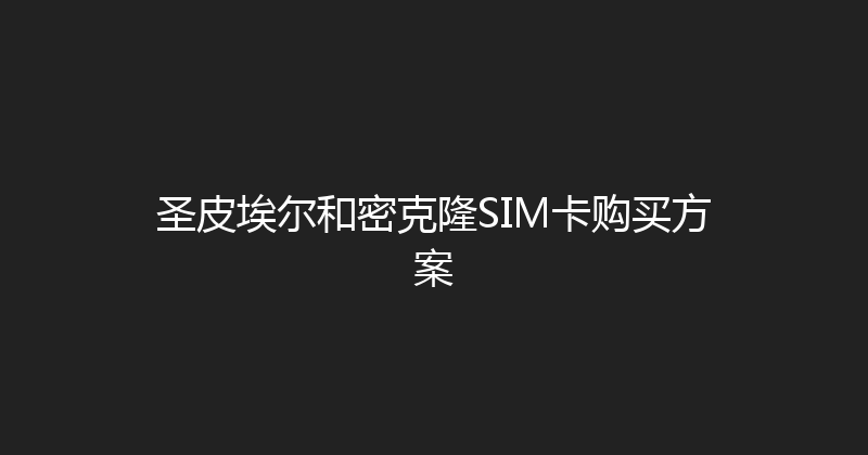 圣皮埃尔和密克隆SIM卡购买方案 