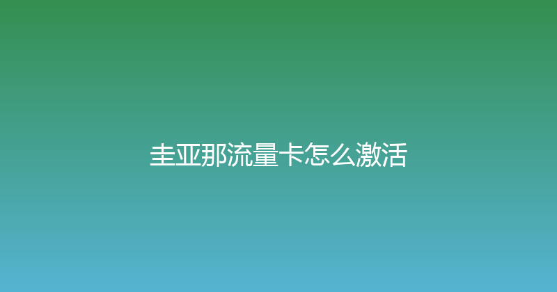 圭亚那流量卡怎么激活 
